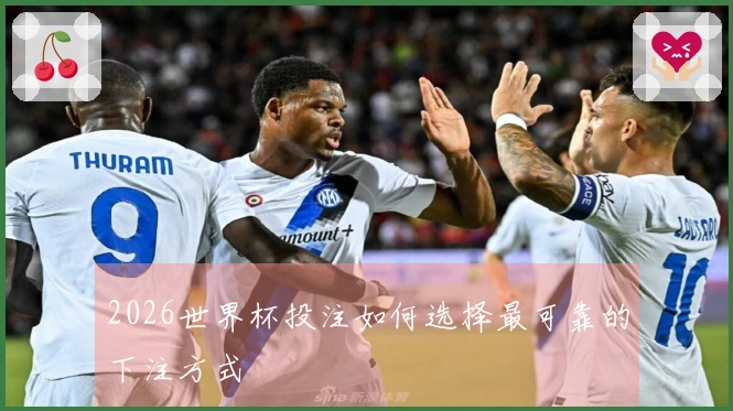 2026世界杯投注如何选择最可靠的下注方式