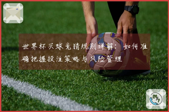 世界杯买球竞猜规则详解：如何准确把握投注策略与风险管理