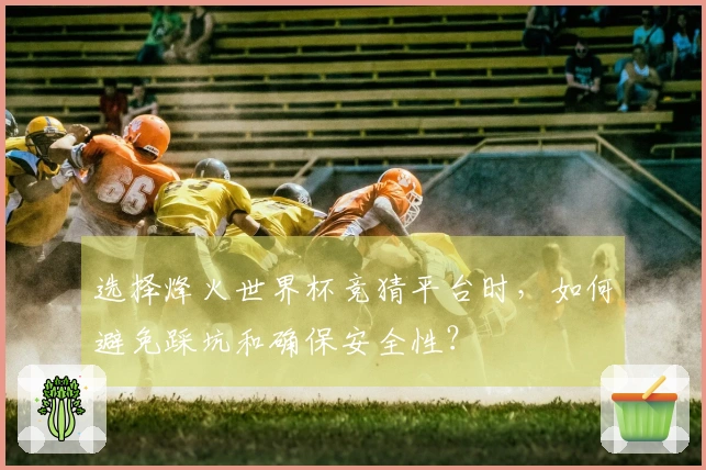 选择烽火世界杯竞猜平台时，如何避免踩坑和确保安全性？