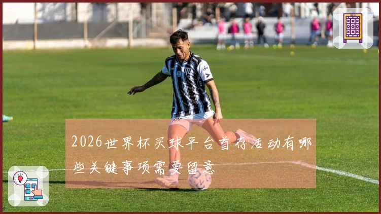 2026世界杯买球平台首存活动有哪些关键事项需要留意