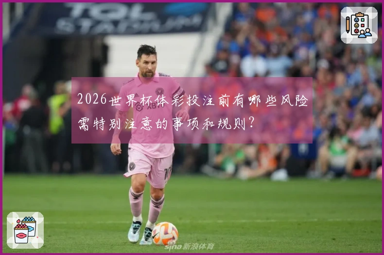 2026世界杯体彩投注前有哪些风险需特别注意的事项和规则？