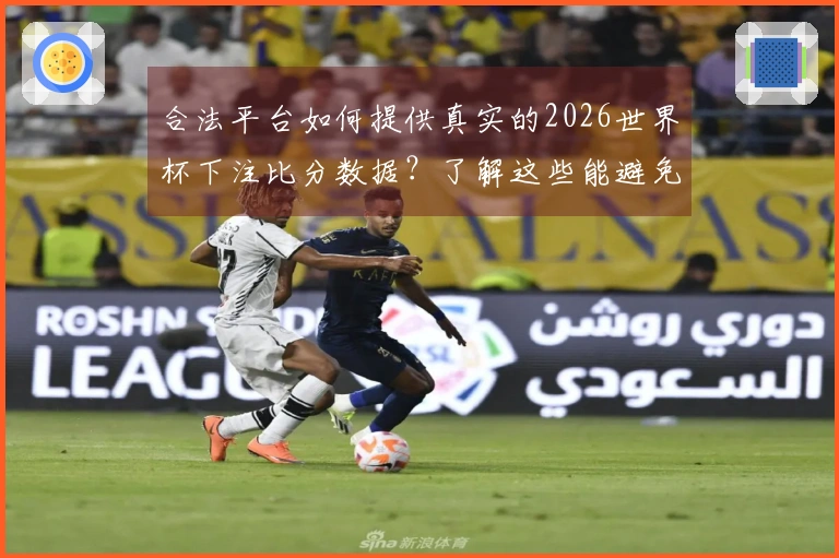合法平台如何提供真实的2026世界杯下注比分数据？了解这些能避免潜在风险
