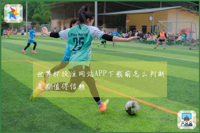 世界杯投注网站APP下载前怎么判断是否值得信赖