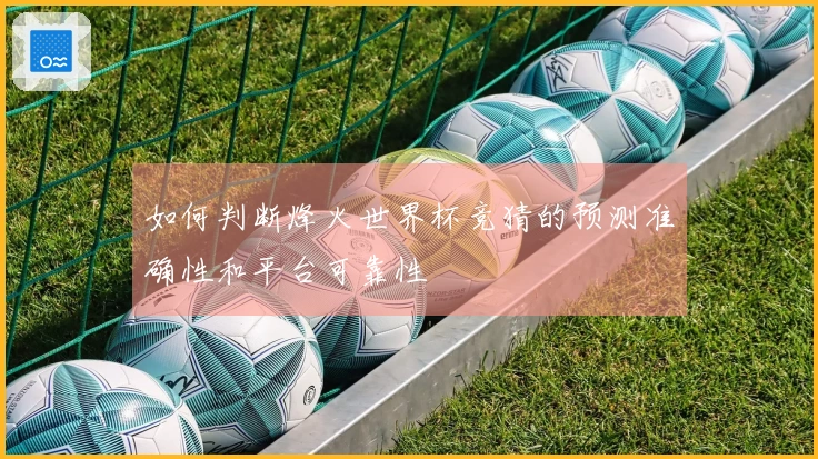 如何判断烽火世界杯竞猜的预测准确性和平台可靠性