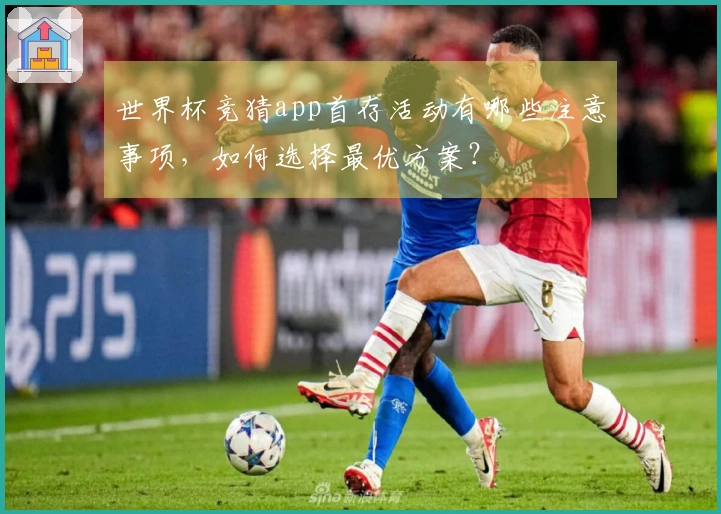 世界杯竞猜app首存活动有哪些注意事项，如何选择最优方案？