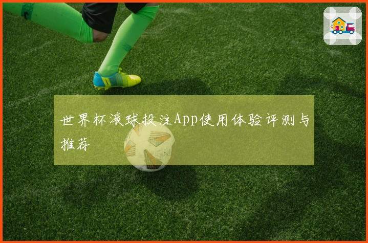 世界杯滚球投注App使用体验评测与推荐