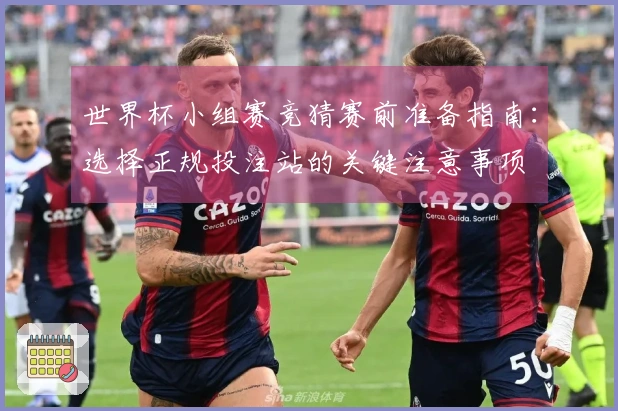 世界杯小组赛竞猜赛前准备指南：选择正规投注站的关键注意事项