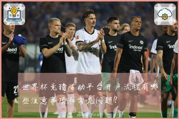 世界杯竞猜活动平台开户流程有哪些注意事项和常见问题？