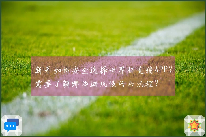 新手如何安全选择世界杯竞猜APP？需要了解哪些避坑技巧和流程？