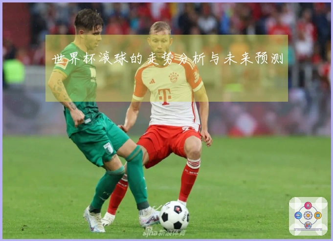 世界杯滚球的走势分析与未来预测
