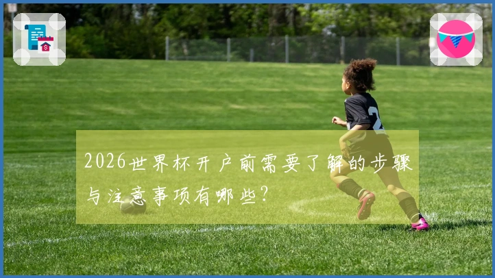 2026世界杯开户前需要了解的步骤与注意事项有哪些？