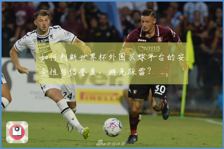 如何判断世界杯外围买球平台的安全性与信誉度，避免踩雷？