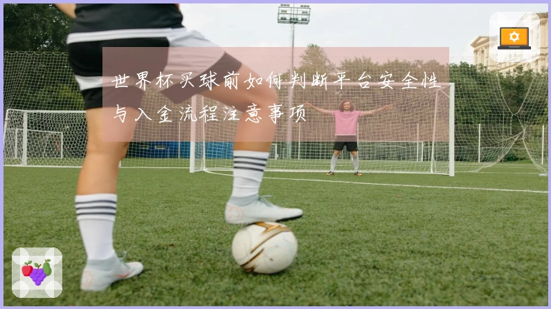 世界杯买球前如何判断平台安全性与入金流程注意事项