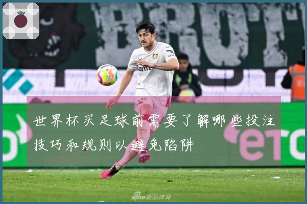 世界杯买足球前需要了解哪些投注技巧和规则以避免陷阱