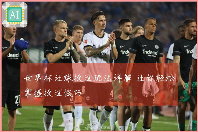 世界杯让球投注玩法详解 让你轻松掌握投注技巧