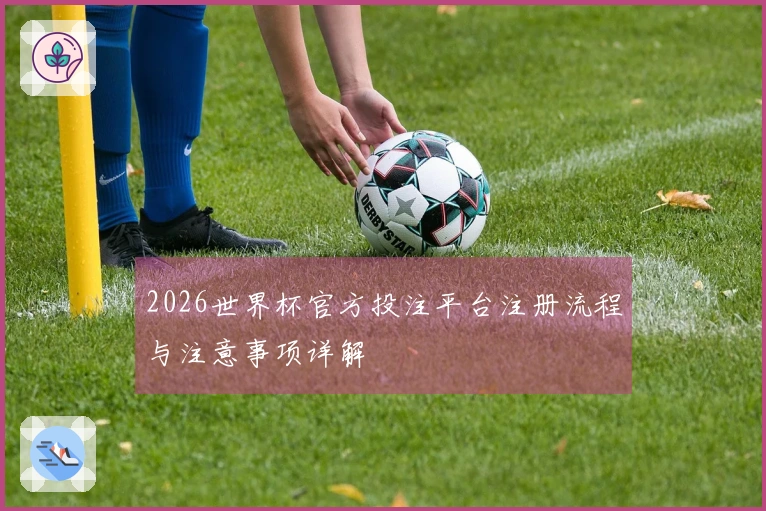 2026世界杯官方投注平台注册流程与注意事项详解