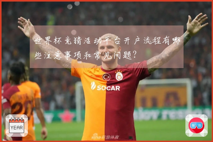 世界杯竞猜活动平台开户流程有哪些注意事项和常见问题？