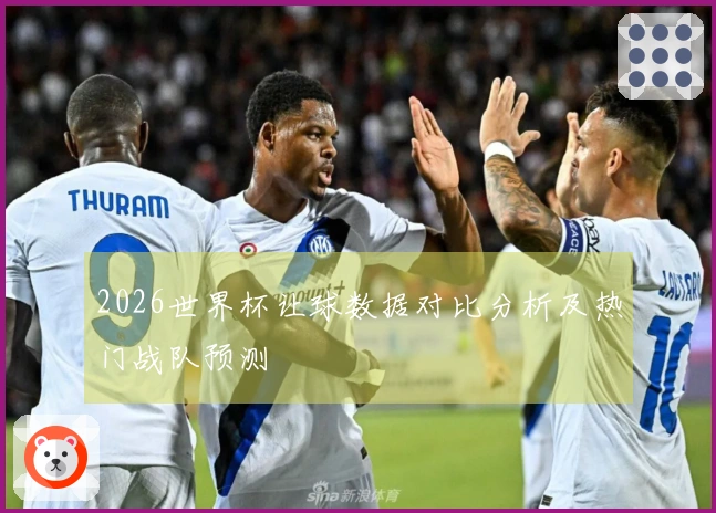2026世界杯让球数据对比分析及热门战队预测