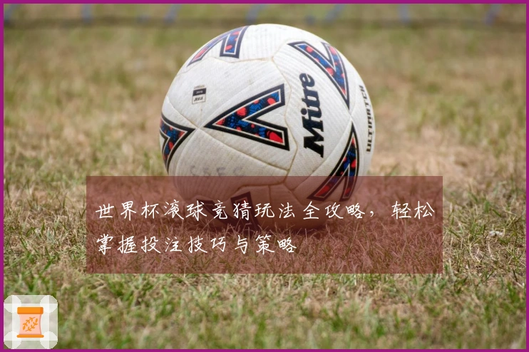 世界杯滚球竞猜玩法全攻略，轻松掌握投注技巧与策略