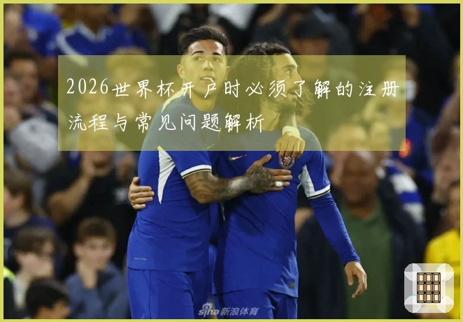 2026世界杯开户时必须了解的注册流程与常见问题解析
