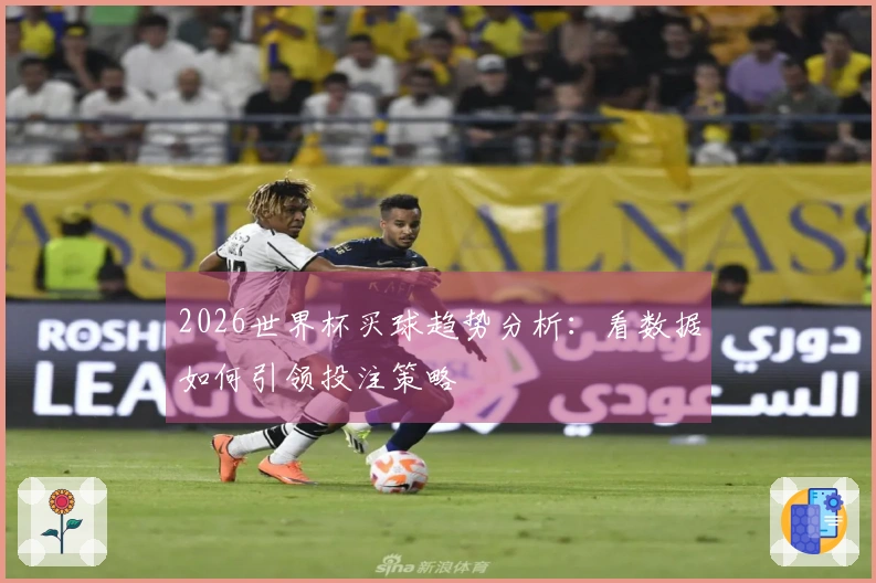 2026世界杯买球趋势分析：看数据如何引领投注策略