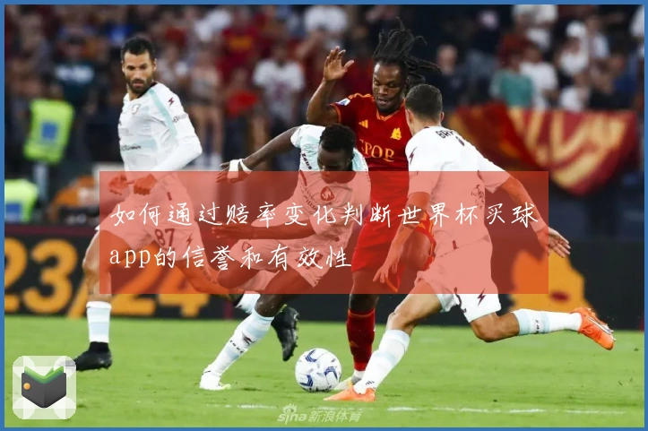 如何通过赔率变化判断世界杯买球app的信誉和有效性