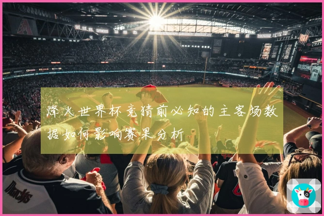 烽火世界杯竞猜前必知的主客场数据如何影响赛果分析