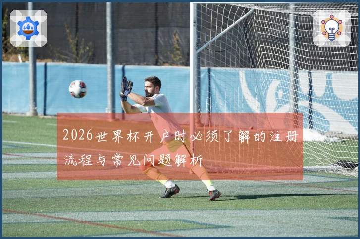 2026世界杯开户时必须了解的注册流程与常见问题解析