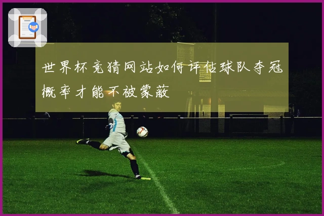 世界杯竞猜网站如何评估球队夺冠概率才能不被蒙蔽